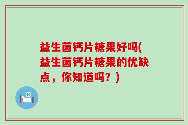 益生菌钙片糖果好吗(益生菌钙片糖果的优缺点，你知道吗？)