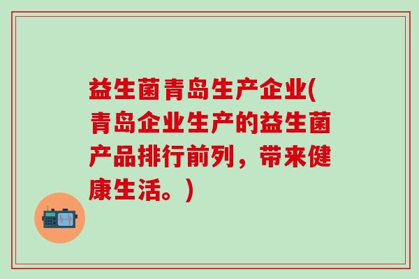 益生菌青岛生产企业(青岛企业生产的益生菌产品排行前列，带来健康生活。)