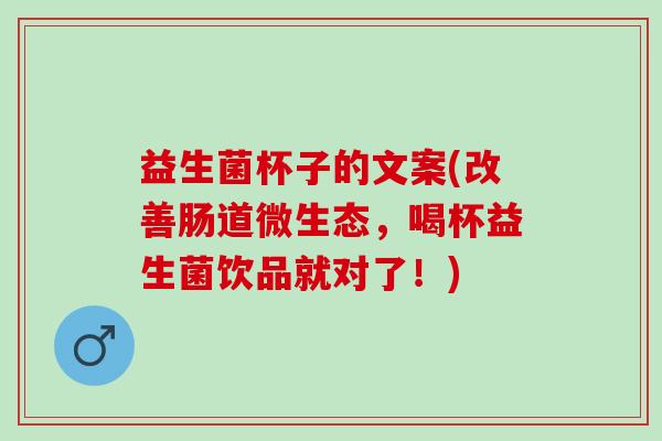 益生菌杯子的文案(改善肠道微生态，喝杯益生菌饮品就对了！)