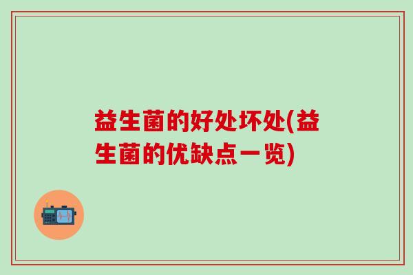 益生菌的好处坏处(益生菌的优缺点一览) 益生菌的好处坏处(益生菌的优缺点一览)