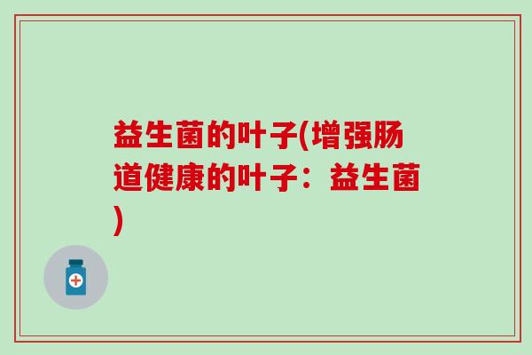 益生菌的叶子(增强肠道健康的叶子：益生菌)