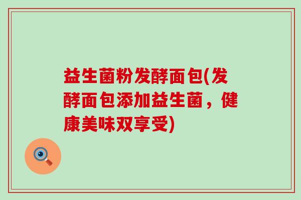 益生菌粉发酵面包(发酵面包添加益生菌，健康美味双享受)