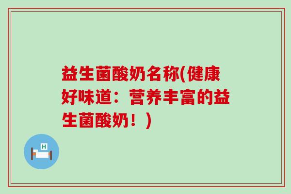 益生菌酸奶名称(健康好味道：营养丰富的益生菌酸奶！)