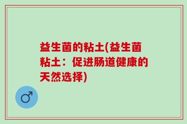 益生菌的粘土(益生菌粘土：促进肠道健康的天然选择)