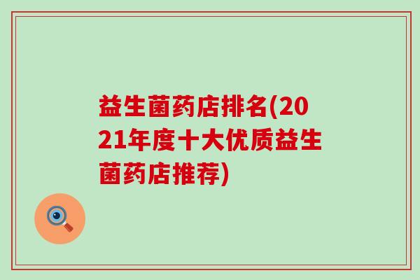 益生菌药店排名(2021年度十大优质益生菌药店推荐)
