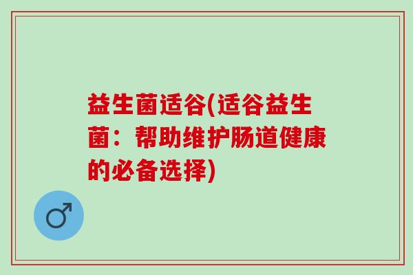 益生菌适谷(适谷益生菌：帮助维护肠道健康的必备选择)