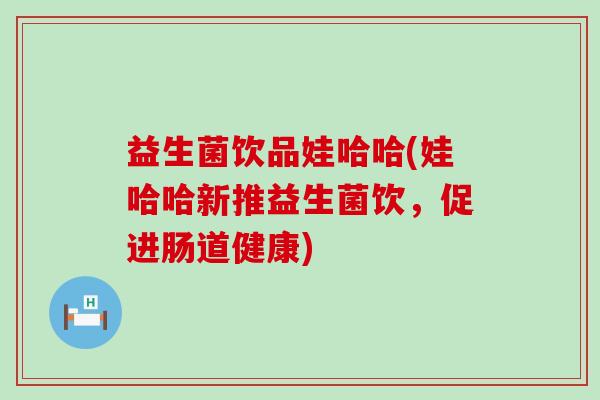 益生菌饮品娃哈哈(娃哈哈新推益生菌饮，促进肠道健康)