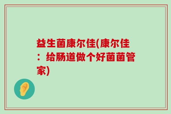 益生菌康尔佳(康尔佳：给肠道做个好菌菌管家)
