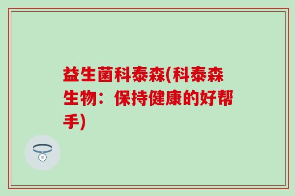 益生菌科泰森(科泰森生物：保持健康的好帮手)