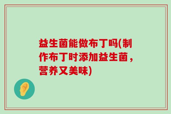 益生菌能做布丁吗(制作布丁时添加益生菌，营养又美味)