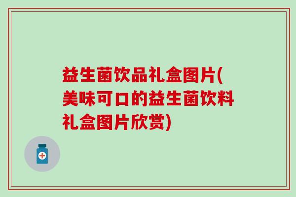 益生菌饮品礼盒图片(美味可口的益生菌饮料礼盒图片欣赏) 益生菌饮品礼盒图片(美味可口的益生菌饮料礼盒图片欣赏)