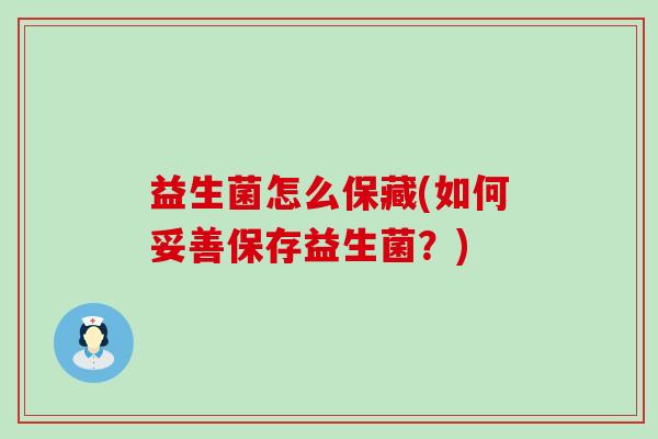 益生菌怎么保藏(如何妥善保存益生菌？)