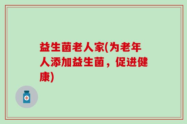 益生菌老人家(为老年人添加益生菌，促进健康)