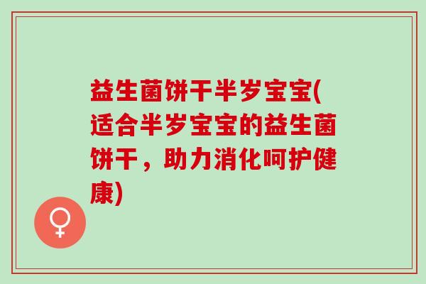 益生菌饼干半岁宝宝(适合半岁宝宝的益生菌饼干，助力消化呵护健康)