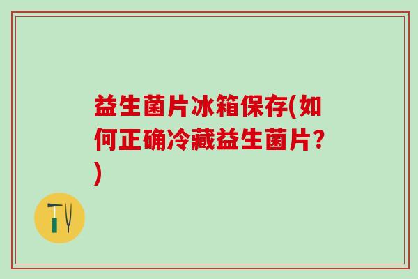 益生菌片冰箱保存(如何正确冷藏益生菌片？)