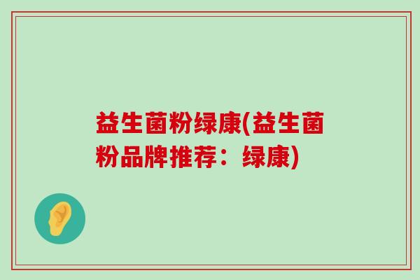益生菌粉绿康(益生菌粉品牌推荐：绿康)
