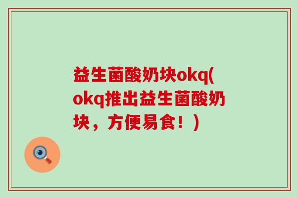 益生菌酸奶块okq(okq推出益生菌酸奶块,方便易食!) 益生菌酸奶块okq(okq推出益生菌酸奶块,方便易食!)
