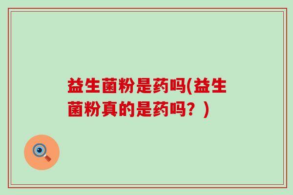 益生菌粉是药吗(益生菌粉真的是药吗？)