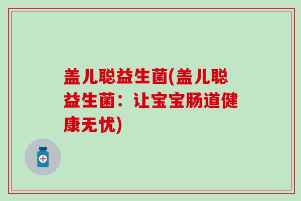 盖儿聪益生菌(盖儿聪益生菌：让宝宝肠道健康无忧)