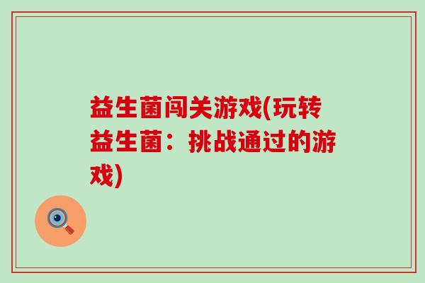 益生菌闯关游戏(玩转益生菌：挑战通过的游戏)