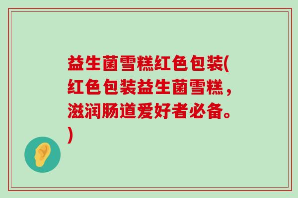 益生菌雪糕红色包装(红色包装益生菌雪糕，滋润肠道爱好者必备。)