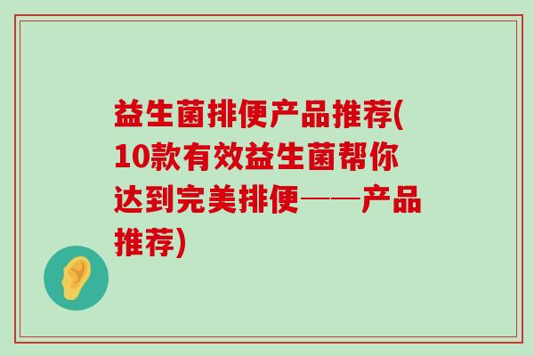 益生菌排便产品推荐(10款有效益生菌帮你达到完美排便──产品推荐)