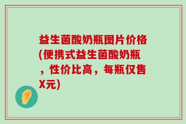 益生菌酸奶瓶图片价格(便携式益生菌酸奶瓶,性价比高,每瓶仅售X元) 益生菌酸奶瓶图片价格(便携式益生菌酸奶瓶,性价比高,每瓶仅售X元)