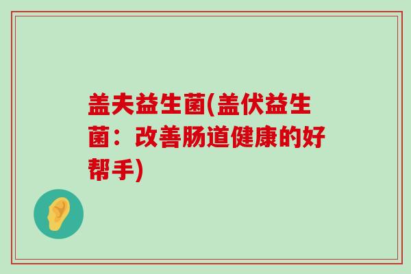盖夫益生菌(盖伏益生菌：改善肠道健康的好帮手)