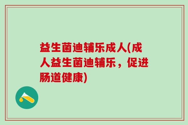 益生菌迪辅乐成人(成人益生菌迪辅乐，促进肠道健康)