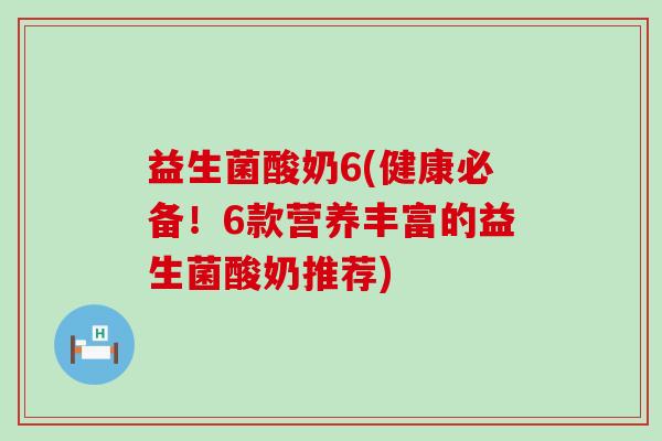益生菌酸奶6(健康必备！6款营养丰富的益生菌酸奶推荐)
