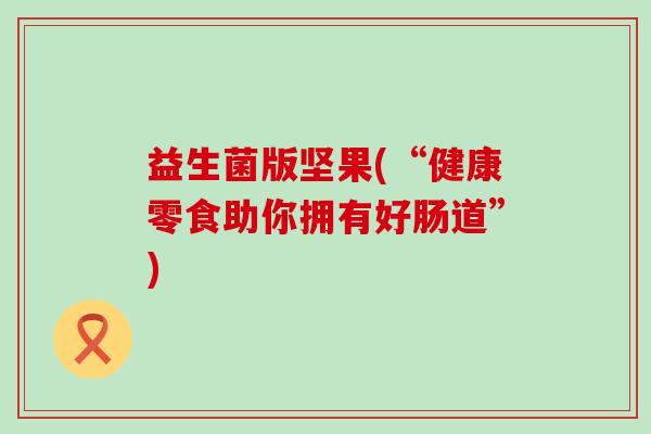 益生菌版坚果(“健康零食助你拥有好肠道”)