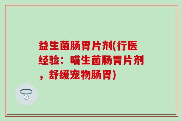 益生菌肠胃片剂(行医经验：喵生菌肠胃片剂，舒缓宠物肠胃)