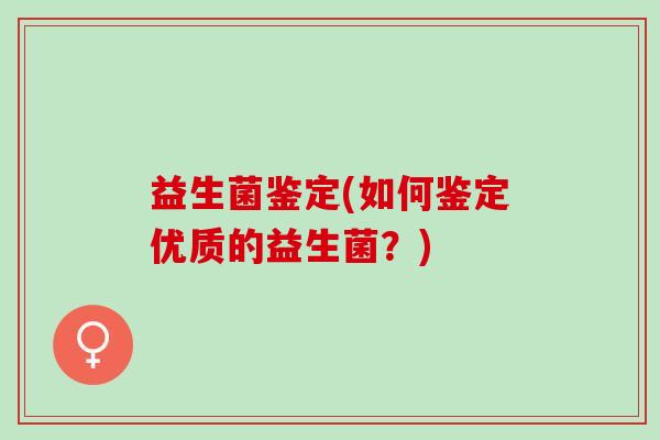 益生菌鉴定(如何鉴定优质的益生菌？)