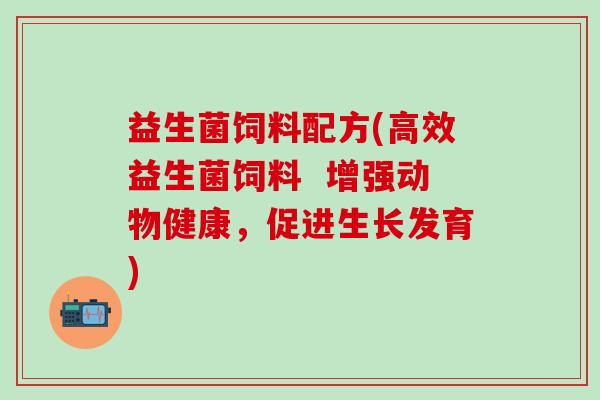 益生菌饲料配方(高效益生菌饲料  增强动物健康，促进生长发育)