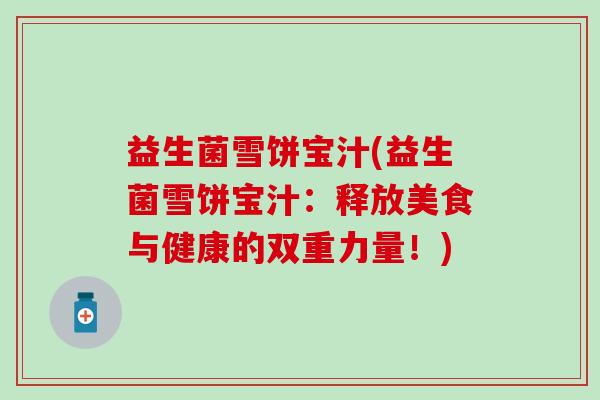 益生菌雪饼宝汁(益生菌雪饼宝汁：释放美食与健康的双重力量！)