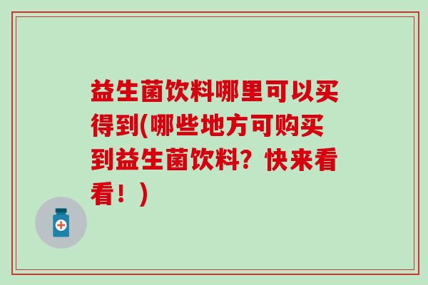 益生菌饮料哪里可以买得到(哪些地方可购买到益生菌饮料？快来看看！)