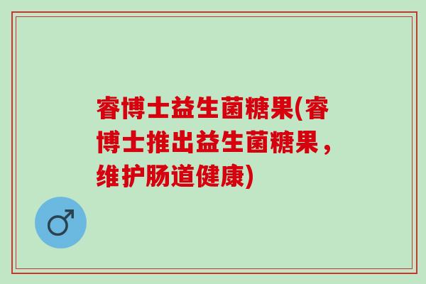 睿博士益生菌糖果(睿博士推出益生菌糖果，维护肠道健康)
