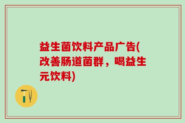 益生菌饮料产品广告(改善肠道菌群,喝益生元饮料) 益生菌饮料产品广告(改善肠道菌群,喝益生元饮料)