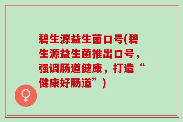 碧生源益生菌口号(碧生源益生菌推出口号，强调肠道健康，打造“健康好肠道”)