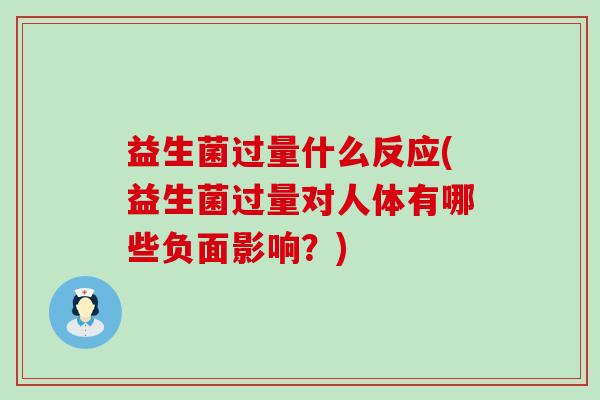 益生菌过量什么反应(益生菌过量对人体有哪些负面影响？)