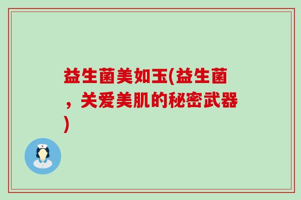 益生菌美如玉(益生菌,关爱美肌的秘密武器) 益生菌美如玉(益生菌,关爱美肌的秘密武器)