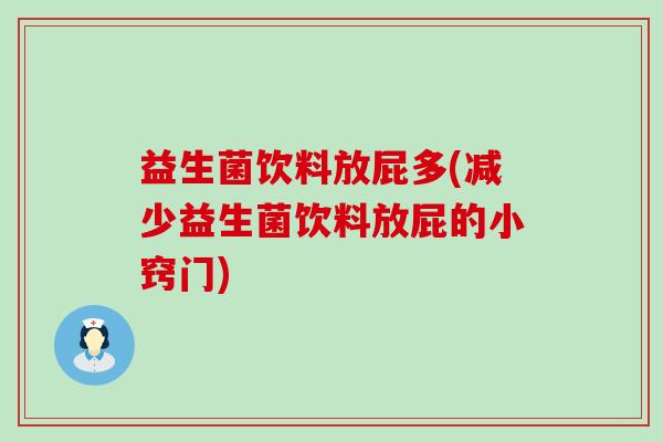 益生菌饮料放屁多(减少益生菌饮料放屁的小窍门)