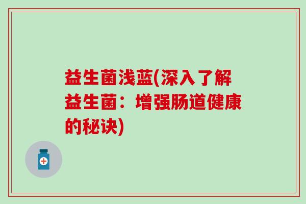 益生菌浅蓝(深入了解益生菌：增强肠道健康的秘诀)