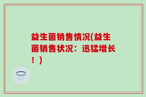 益生菌销售情况(益生菌销售状况：迅猛增长！)