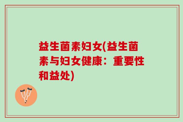 益生菌素妇女(益生菌素与妇女健康：重要性和益处)