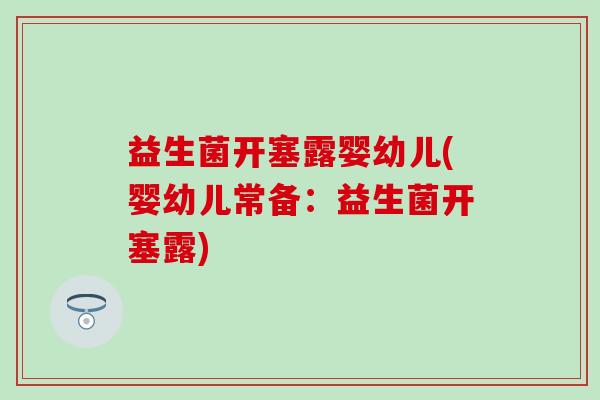 益生菌开塞露婴幼儿(婴幼儿常备：益生菌开塞露)