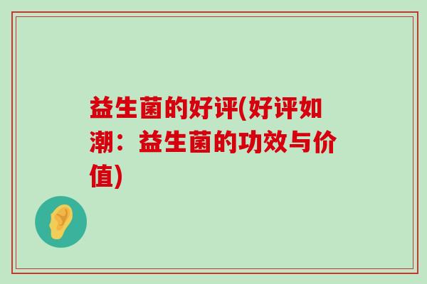 益生菌的好评(好评如潮：益生菌的功效与价值)