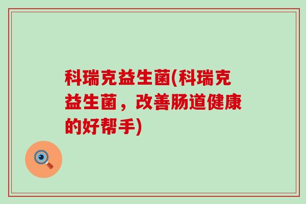 科瑞克益生菌(科瑞克益生菌，改善肠道健康的好帮手)