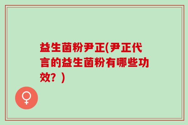 益生菌粉尹正(尹正代言的益生菌粉有哪些功效？)