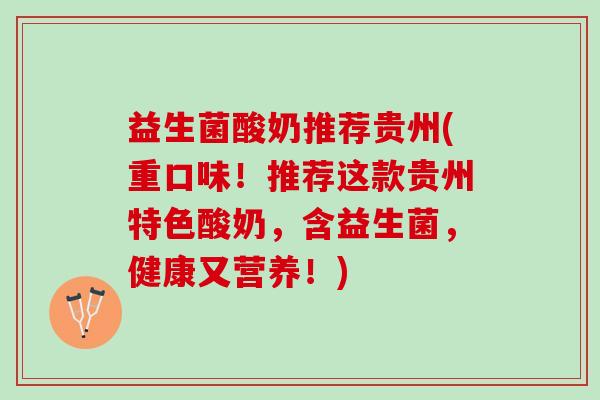 益生菌酸奶推荐贵州(重口味!推荐这款贵州特色酸奶,含益生菌,健康又营养!) 益生菌酸奶推荐贵州(重口味!推荐这款贵州特色酸奶,含益生菌,健康又营养!)